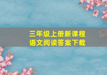 三年级上册新课程语文阅读答案下载