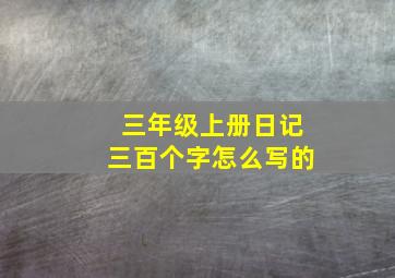 三年级上册日记三百个字怎么写的