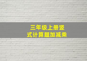 三年级上册竖式计算题加减乘