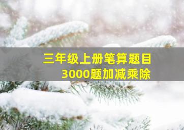 三年级上册笔算题目3000题加减乘除