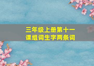 三年级上册第十一课组词生字两条词