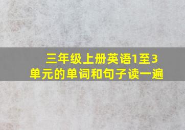 三年级上册英语1至3单元的单词和句子读一遍