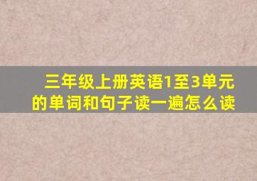 三年级上册英语1至3单元的单词和句子读一遍怎么读