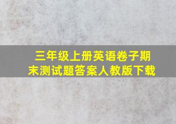 三年级上册英语卷子期末测试题答案人教版下载