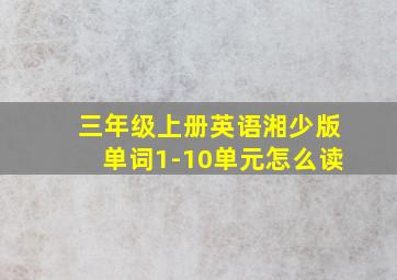 三年级上册英语湘少版单词1-10单元怎么读