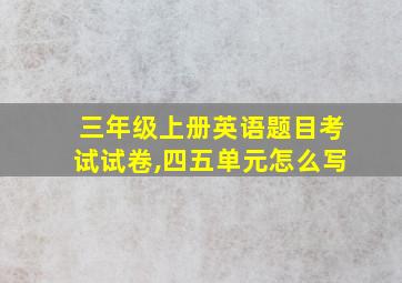 三年级上册英语题目考试试卷,四五单元怎么写