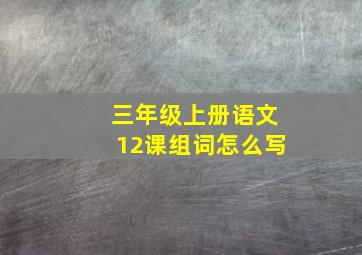 三年级上册语文12课组词怎么写