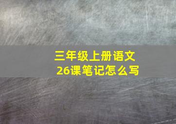 三年级上册语文26课笔记怎么写