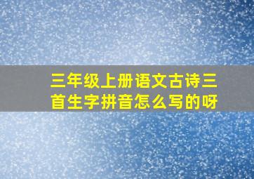 三年级上册语文古诗三首生字拼音怎么写的呀