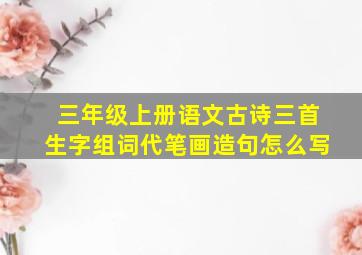 三年级上册语文古诗三首生字组词代笔画造句怎么写