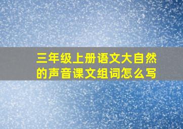 三年级上册语文大自然的声音课文组词怎么写