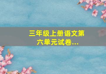 三年级上册语文第六单元试卷...