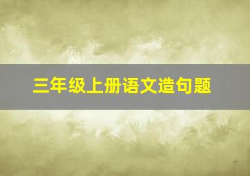 三年级上册语文造句题