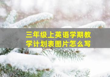 三年级上英语学期教学计划表图片怎么写