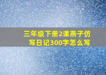 三年级下册2课燕子仿写日记300字怎么写