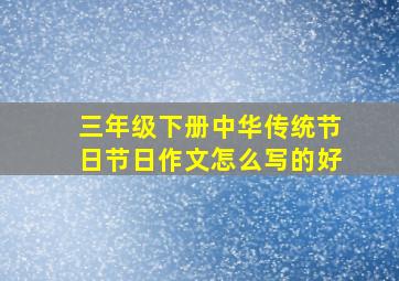 三年级下册中华传统节日节日作文怎么写的好