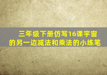 三年级下册仿写16课宇宙的另一边减法和乘法的小练笔