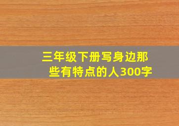 三年级下册写身边那些有特点的人300字