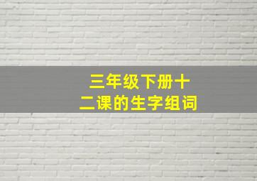 三年级下册十二课的生字组词