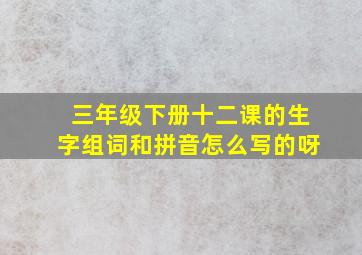 三年级下册十二课的生字组词和拼音怎么写的呀