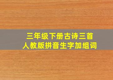 三年级下册古诗三首人教版拼音生字加组词