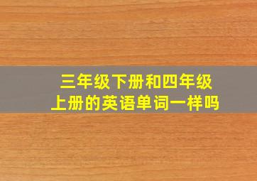 三年级下册和四年级上册的英语单词一样吗