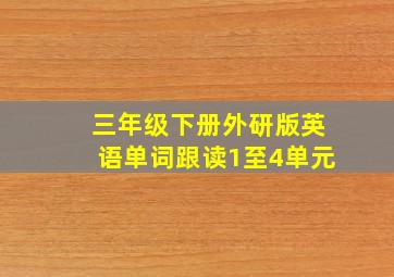 三年级下册外研版英语单词跟读1至4单元