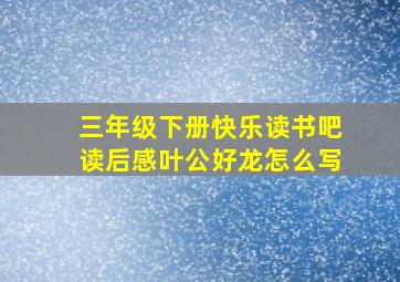 三年级下册快乐读书吧读后感叶公好龙怎么写