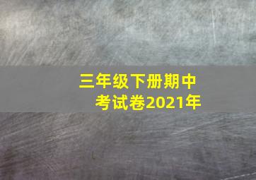 三年级下册期中考试卷2021年