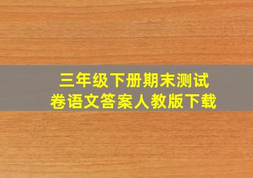 三年级下册期末测试卷语文答案人教版下载