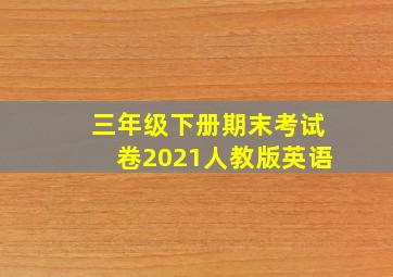 三年级下册期末考试卷2021人教版英语