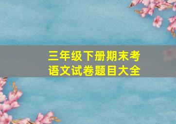 三年级下册期末考语文试卷题目大全