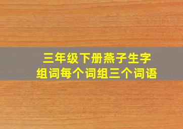 三年级下册燕子生字组词每个词组三个词语