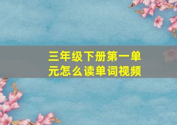 三年级下册第一单元怎么读单词视频