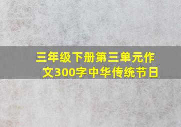 三年级下册第三单元作文300字中华传统节日