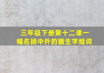 三年级下册第十二课一幅名扬中外的画生字组词