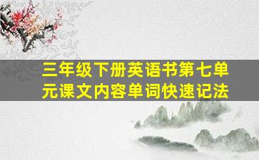 三年级下册英语书第七单元课文内容单词快速记法