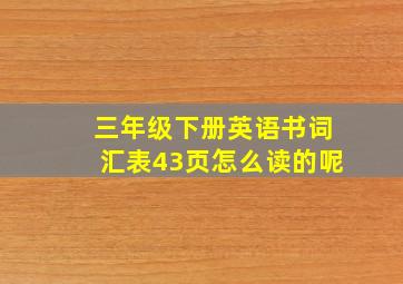 三年级下册英语书词汇表43页怎么读的呢