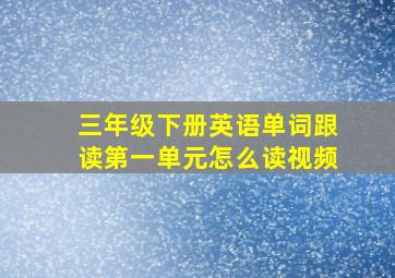 三年级下册英语单词跟读第一单元怎么读视频