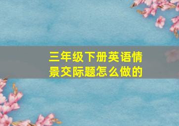 三年级下册英语情景交际题怎么做的