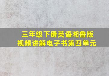 三年级下册英语湘鲁版视频讲解电子书第四单元