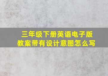 三年级下册英语电子版教案带有设计意图怎么写