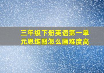 三年级下册英语第一单元思维图怎么画难度高