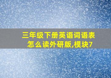 三年级下册英语词语表怎么读外研版,模块7