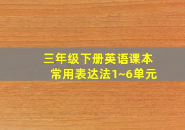 三年级下册英语课本常用表达法1~6单元