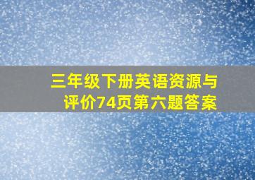 三年级下册英语资源与评价74页第六题答案