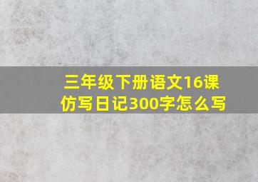 三年级下册语文16课仿写日记300字怎么写