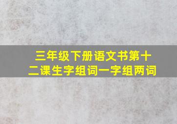 三年级下册语文书第十二课生字组词一字组两词