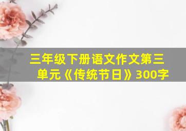 三年级下册语文作文第三单元《传统节日》300字