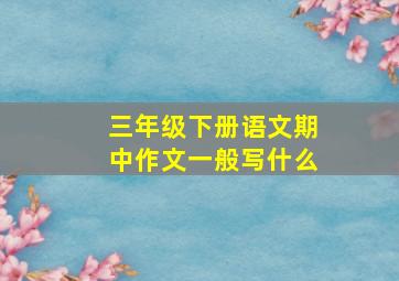 三年级下册语文期中作文一般写什么